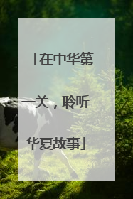 在中华第一关，聆听华夏故事