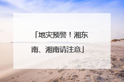 地灾预警！湘东南、湘南请注意