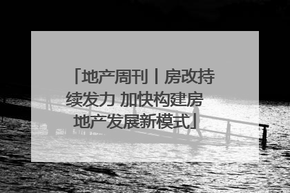 地产周刊丨房改持续发力 加快构建房地产发展新模式