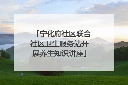 宁化府社区联合社区卫生服务站开展养生知识讲座