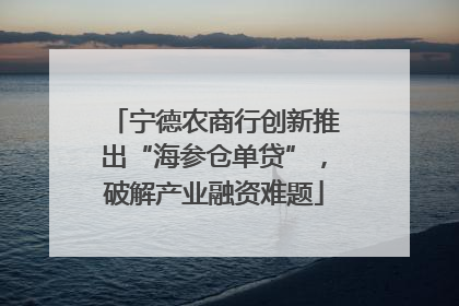 宁德农商行创新推出“海参仓单贷”，破解产业融资难题