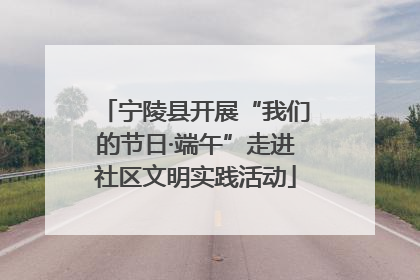 宁陵县开展“我们的节日·端午”走进社区文明实践活动