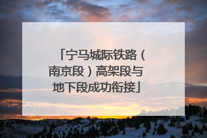 宁马城际铁路（南京段）高架段与地下段成功衔接