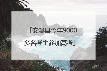 安溪县今年9000多名考生参加高考