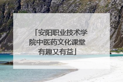 安阳职业技术学院中医药文化课堂有趣又有益