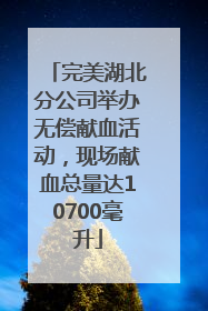 完美湖北分公司举办无偿献血活动，现场献血总量达10700毫升