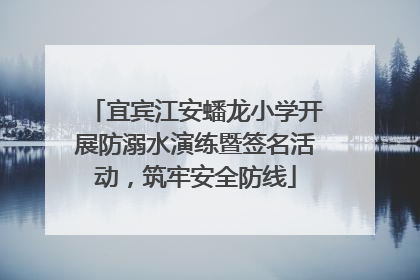 宜宾江安蟠龙小学开展防溺水演练暨签名活动，筑牢安全防线