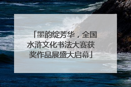 墨韵绽芳华，全国水浒文化书法大赛获奖作品展盛大启幕