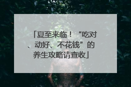 夏至来临！“吃对、动好、不花钱”的养生攻略请查收