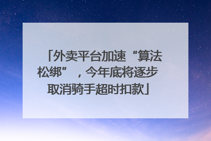 外卖平台加速“算法松绑”，今年底将逐步取消骑手超时扣款