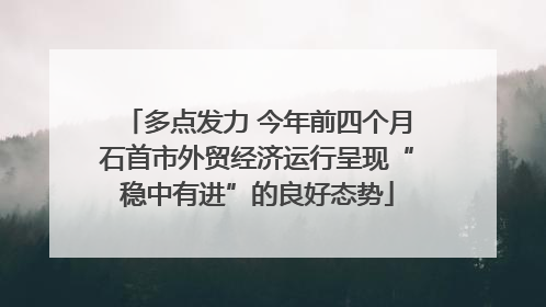 多点发力 今年前四个月石首市外贸经济运行呈现“稳中有进”的良好态势