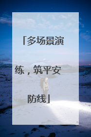 多场景演练，筑平安防线
