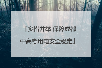 多措并举 保障成都中高考用电安全稳定