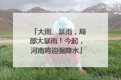 大雨、暴雨，局部大暴雨！今起，河南将迎强降水
