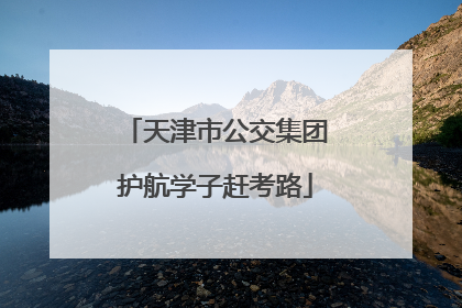 天津市公交集团护航学子赶考路