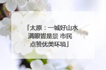 太原：一城好山水 满眼皆是景 市民点赞优美环境