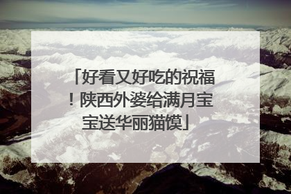 好看又好吃的祝福！陕西外婆给满月宝宝送华丽猫馍