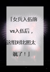 女兵入伍前vs入伍后，这组对比照太飒了！