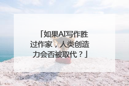如果AI写作胜过作家，人类创造力会否被取代？