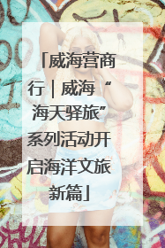 威海营商行｜威海“海天驿旅”系列活动开启海洋文旅新篇
