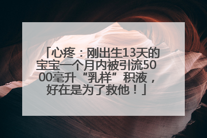 心疼：刚出生13天的宝宝一个月内被引流5000毫升“乳样”积液，好在是为了救他！
