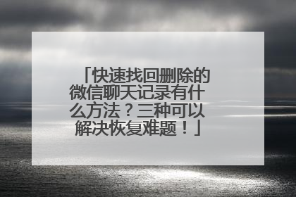 快速找回删除的微信聊天记录有什么方法？三种可以解决恢复难题！
