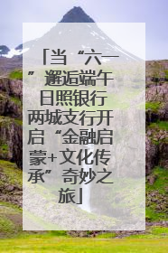 当“六一”邂逅端午 日照银行两城支行开启“金融启蒙+文化传承”奇妙之旅