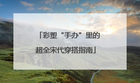 彩塑“手办”里的超全宋代穿搭指南
