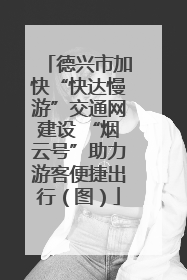 德兴市加快“快达慢游”交通网建设 “烟云号”助力游客便捷出行（图）