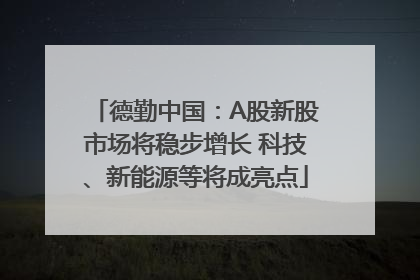 德勤中国：A股新股市场将稳步增长 科技、新能源等将成亮点