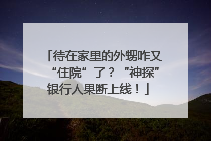 待在家里的外甥咋又“住院”了？“神探”银行人果断上线！