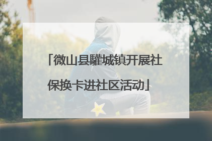 微山县驩城镇开展社保换卡进社区活动