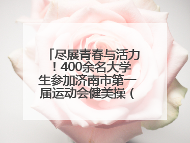尽展青春与活力！400余名大学生参加济南市第一届运动会健美操（啦啦操）比赛