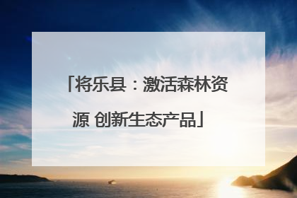 将乐县：激活森林资源 创新生态产品