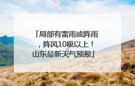 局部有雷雨或阵雨，阵风10级以上！山东最新天气预报
