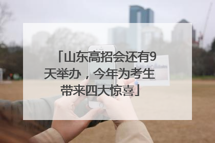 山东高招会还有9天举办，今年为考生带来四大惊喜