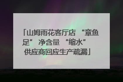山姆雨花客厅店 “章鱼足” 净含量 “缩水” 供应商回应生产疏漏
