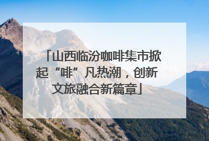 山西临汾咖啡集市掀起“啡”凡热潮，创新文旅融合新篇章
