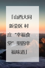 山西大同新荣区 村庄“幸福食堂”里的幸福味道