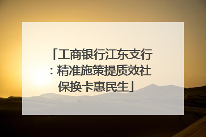 工商银行江东支行：精准施策提质效社保换卡惠民生