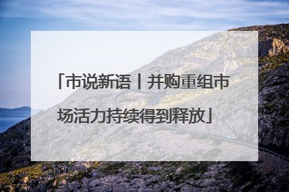 市说新语丨并购重组市场活力持续得到释放