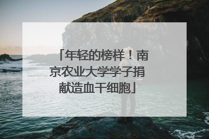 年轻的榜样！南京农业大学学子捐献造血干细胞