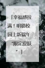 幸福感拉满！明德校园上新端午“限定皮肤”