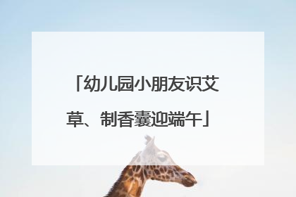 幼儿园小朋友识艾草、制香囊迎端午