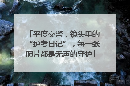 平度交警：镜头里的“护考日记”，每一张照片都是无声的守护