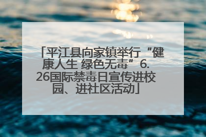 平江县向家镇举行“健康人生 绿色无毒”6.26国际禁毒日宣传进校园、进社区活动