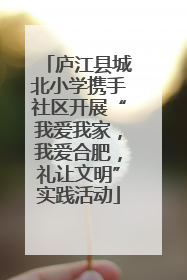 庐江县城北小学携手社区开展“我爱我家，我爱合肥，礼让文明”实践活动