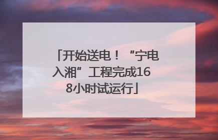 开始送电！“宁电入湘”工程完成168小时试运行