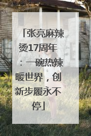 张亮麻辣烫17周年：一碗热辣暖世界，创新步履永不停