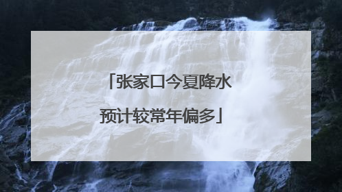 张家口今夏降水预计较常年偏多